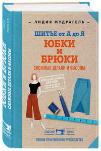 Шитье от А до Я. Юбки и брюки. Сложные детали и фасоны. Полное практическое руководство