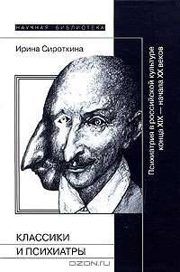 Классики и психиатры. Психиатрия в российской культуре конца XIX - начала XX веков