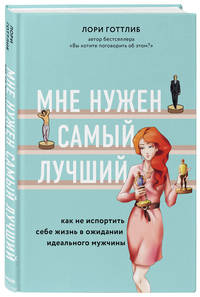 Мне нужен самый лучший. Как не испортить себе жизнь в ожидании идеального мужчины