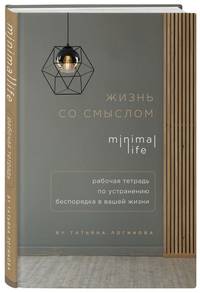 Жизнь со смыслом. Minimal life. Рабочая тетрадь по устранению беспорядка в вашей жизни
