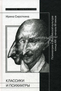 Классики и психиатры. Психиатрия в российской культуре конца XIX - начала ХХ века