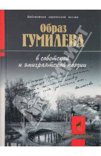 Образ Гумилева в советской и эмигрантской поэзии - (Б-ка лирической поэзии "Золотой жираф")
