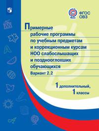 Примерная рабочая программа по учебным предметам и коррекционным курсам начального общего образования слабослышащих и позднооглохших обучающихся. Вариант 2.2. 1 класс. 1 дополнительный класс