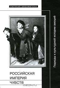 Российская империя чувств: Подходы к культурной истории эмоций.
