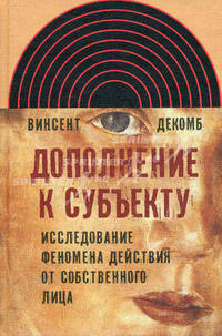 Дополнение к субъекту. Исследование феномена действия от собственного лица. Декомб В.