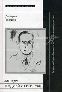 Между Индией и Гегелем. Творчество Бориса Поплавского в компаративной перспективе. Токарев Д.