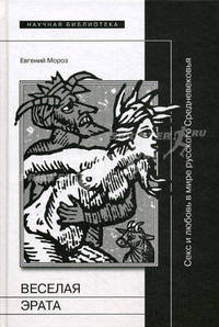 Веселая Эрата. Секс и любовь в мире русского Средневековья. Мороз Е.