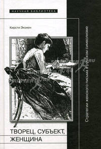 Творец, субъект, женщина. Стратегии женского письма в русском символизме. Эконен К.