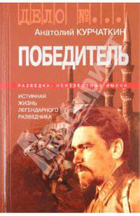 Анатолий Курчаткин: Победитель. История жизни легендарного разведчика