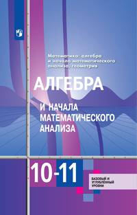 Алимов. Математика: алгебра и начала математического анализа, геометрия. Алгебра и начала мат. анализа 10-11 классы Базовый и углубл. уровни. Учебник.