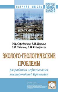 Эколого-геологические проблемы разработки нефтегазовых месторождений Прикаспия. Монография