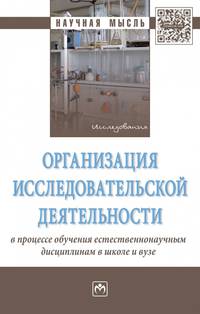 Организация исследовательской деятельности в процессе обучения естественнонаучным дисциплинам в школе и вузе. Монография