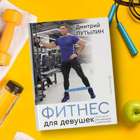 Фитнес для девушек. Тело мечты без тренеров и диетологов