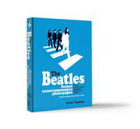 The Beatles. Полная иллюстрированная дискография. Истории за каждой песней легендарной ливерпульской четверки