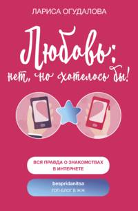 Любовь: нет, но хотелось бы! Вся правда о знакомствах в интернете