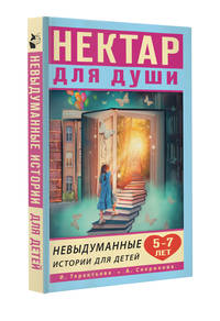 Нектар для души. Невыдуманные истории для детей 5-7 лет