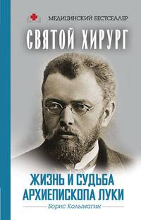 Святой хирург: жизнь и судьба Архиепископа Луки (Войно-Ясенецкого)