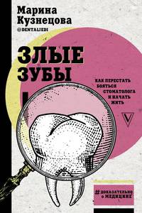 Злые зубы. Как перестать бояться стоматолога и начать жить