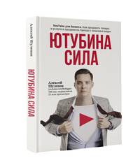 Ютубина Сила. YouTube для бизнеса. Как продавать товары и услуги и продвигать бренды с помощью видео