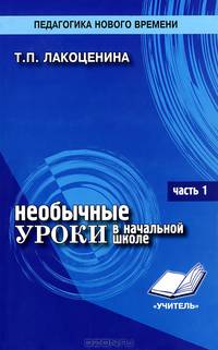Необычные уроки в начальной школе. Часть 1. Основные группы уроков, методика. Практическое пособие