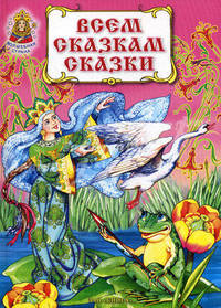 Всем сказкам сказки. Книга русских народных сказок