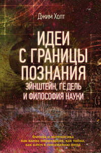 Идеи с границы познания. Эйнштейн, Гёдель и философия науки. Физика и математика как канва мироздания, как тайна, как ключ к пониманию мира