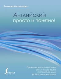 Английский просто и понятно! Практическая грамматика английского языка с проверочными работами и ключами