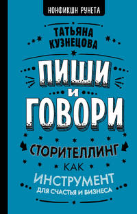 Пиши и говори. Сторителлинг как инструмент для счастья и бизнеса