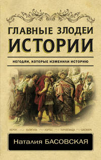 Главные злодеи истории. Негодяи, которые изменили историю