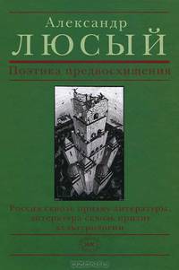 Поэтика предвосхищения: Россия сквозь призму литературы, литература сквозь призму культурологии: Теоретическая комедия / А.П. Люсый.