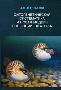 Онтогенетическая систематика и новая модель эволюции Bilateria / А.В. Мартынов.
