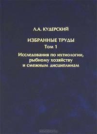 Л. А. Кудерский. Избранные труды. Том 1. Исследования по ихтиологии, рыбному хозяйству и смежным дисциплинам