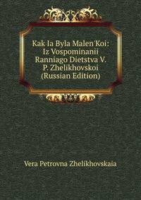 Kak Ia Byla Malen'Koi: Iz Vospominanii Ranniago Dietstva V. P. Zhelikhovskoi (Russian Edition)
