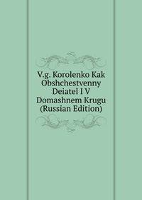 V.g. Korolenko Kak Obshchestvenny Deiatel I V Domashnem Krugu (Russian Edition)