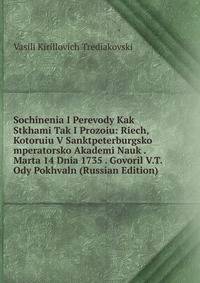 Sochinenia I Perevody Kak Stkhami Tak I Prozoiu: Riech, Kotoruiu V Sanktpeterburgsko mperatorsko Akademi Nauk . Marta 14 Dnia 1735 . Govoril V.T. Ody Pokhvaln (Russian Edition)