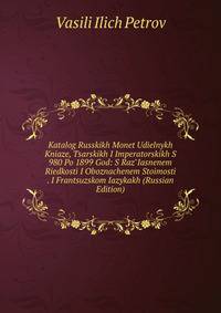 Katalog Russkikh Monet Udielnykh Kniaze, Tsarskikh I Imperatorskikh S 980 Po 1899 God: S Raz"Iasnenem Riedkosti I Oboznachenem Stoimosti . I Frantsuzskom Iazykakh (Russian Edition)
