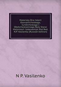 Materialy Dlia Istorii Ekonomicheskago, Iuridicheskago I Obshchestvennago Byta Staroi Malorossii: Izdavaemye Pod Red. N.P. Vasilenka (Russian Edition)