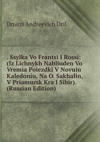 . Ssylka Vo Frantsi I Rossi: (Iz Lichnykh Nabliuden Vo Vremia Poiezdki V Novuiu Kaledoniu, Na O. Sakhalin, V Priamursk Kra I Sibir). (Russian Edition)