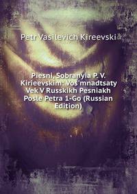 Piesni, Sobranyia P. V. Kirieevskim: Vos'mnadtsaty Vek V Russkikh Pesniakh Posle Petra 1-Go (Russian Edition)