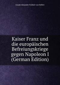 Kaiser Franz und die europaischen Befreiungskriege gegen Napoleon I (German Edition)