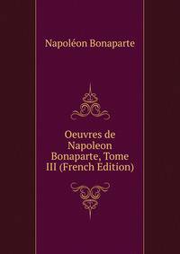 Oeuvres de Napoleon Bonaparte, Tome III (French Edition)