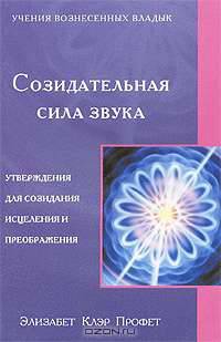 Созидательная сила звука. Утверждения для созидания, исцеления и преображения