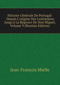 Histoire Generale De Portugal: Depuis L'origine Des Lusitaniens Jusqu'a La Regence De Don Miguel, Volume 9 (Russian Edition)
