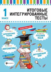 Итоговые интегрированные тесты. Русский язык, математика, литературное чтение, окружающий мир. 1 класс