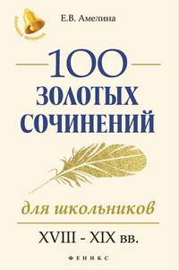 100 золотых сочинений для школьников. XVIII-XIX вв.