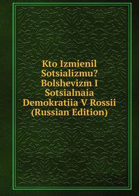 Kto Izmienil Sotsializmu? Bolshevizm I Sotsialnaia Demokratiia V Rossii (Russian Edition)