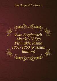 Ivan Sergieevich Aksakov V Ego Pis'makh: Pisma 1851-1860 (Russian Edition)