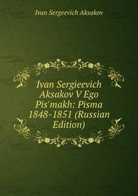 Ivan Sergieevich Aksakov V Ego Pis'makh: Pisma 1848-1851 (Russian Edition)
