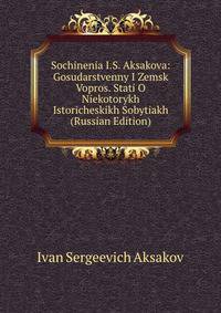 Sochinenia I.S. Aksakova: Gosudarstvenny I Zemsk Vopros. Stati O Niekotorykh Istoricheskikh Sobytiakh (Russian Edition)