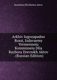 Arkhiv Iugozapadno Rossi, Izdavaemy Vremennoiu Kommisseiu Dlia Razbora Drevnikh Aktov . (Russian Edition)